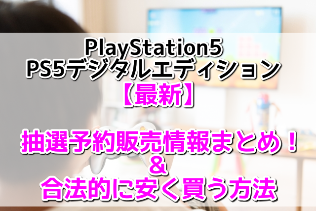 PlayStation5＆デジタルエディション抽選予約販売情報まとめ！合法的に安く買う方法も